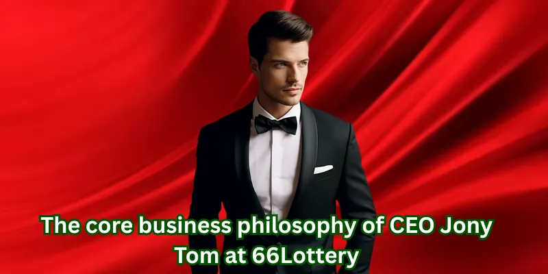 The core business philosophy of CEO Jony Tom at 66Lottery
