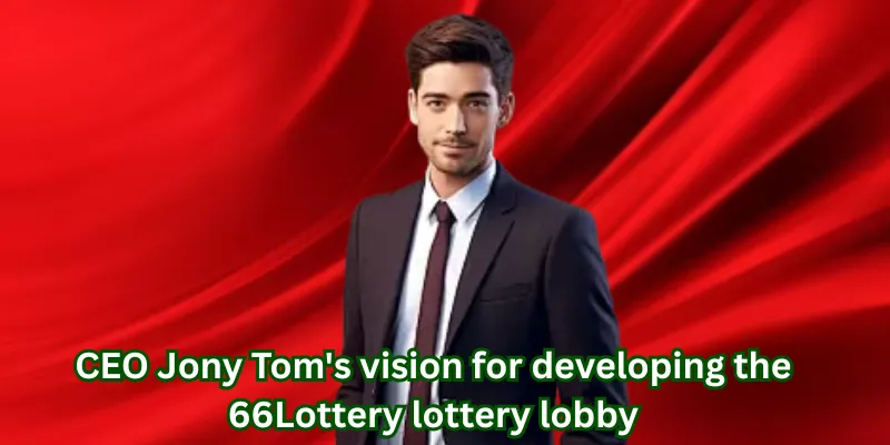 CEO Jony Tom's vision for developing the 66Lottery lottery lobby